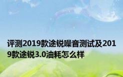 评测2019款途锐噪音测试及2019款途锐3.0油耗怎么样