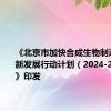 《北京市加快合成生物制造产业创新发展行动计划（2024-2026年）》印发