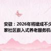 安徽：2026年将建成不少于400家社区嵌入式养老服务机构