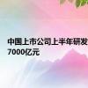 中国上市公司上半年研发投入超7000亿元