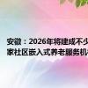 安徽：2026年将建成不少于400家社区嵌入式养老服务机构