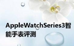 AppleWatchSeries3智能手表评测