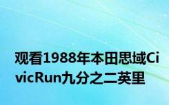 观看1988年本田思域CivicRun九分之二英里