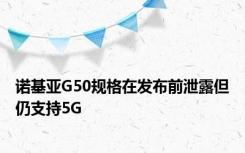 诺基亚G50规格在发布前泄露但仍支持5G