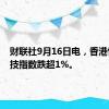 财联社9月16日电，香港恒生科技指数跌超1%。