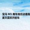 宝马 M1 跑车现在这是我们今年夏天喜欢开的车