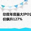 印度年度最大IPO公司股价飙升127%