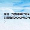 苏州：力争到2027年全市智算算力规模超20000PFLOPS（FP16）