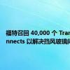 福特召回 40,000 个 Transit Connects 以解决挡风玻璃问题