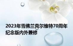 2023年雪佛兰克尔维特70周年纪念版内外兼修