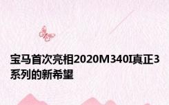 宝马首次亮相2020M340I真正3系列的新希望