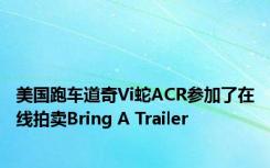 美国跑车道奇Vi蛇ACR参加了在线拍卖Bring A Trailer