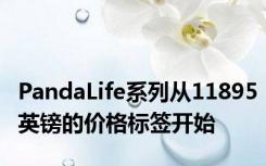 PandaLife系列从11895英镑的价格标签开始