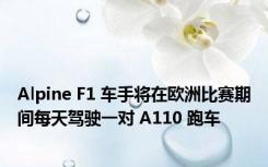 Alpine F1 车手将在欧洲比赛期间每天驾驶一对 A110 跑车