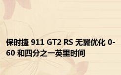 保时捷 911 GT2 RS 无翼优化 0-60 和四分之一英里时间