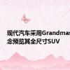 现代汽车采用Grandmaster概念预览其全尺寸SUV