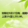 财联社9月17日电，越南VN指数上涨1%至1,251.80。