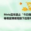 Meta宣布禁止“今日俄罗斯”等俄官媒使用旗下应用平台