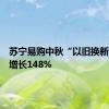 苏宁易购中秋“以旧换新”销量增长148%