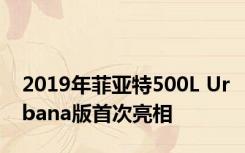 2019年菲亚特500L Urbana版首次亮相