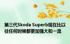 第三代Skoda Superb现在比以往任何时候都更加强大和一流