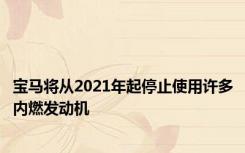 宝马将从2021年起停止使用许多内燃发动机