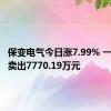 保变电气今日涨7.99% 一机构净卖出7770.19万元