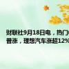 财联社9月18日电，热门中概股普涨，理想汽车涨超12%。