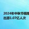 2024年中秋节假期国内出游1.07亿人次