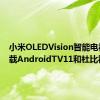 小米OLEDVision智能电视将搭载AndroidTV11和杜比视界IQ