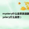 mystery什么意思英语翻译（mystery什么意思）