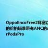 OppoEncoFree2耳塞以89英镑的价格瞄准带有ANC的AppleAirPodsPro