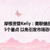 摩根资管Kelly：美联储应降息25个基点 以免引发市场恐慌