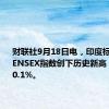 财联社9月18日电，印度标普BSE SENSEX指数创下历史新高，涨幅超0.1%。