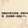 财联社9月18日电，标普500指数转跌，日内稍早一度涨0.7%。