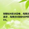 财联社9月18日电，乌克兰经济部表示，乌克兰8月份GDP同比增长3.5%。