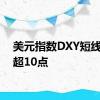 美元指数DXY短线走低超10点