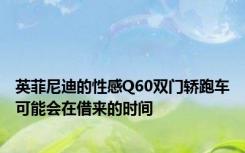 英菲尼迪的性感Q60双门轿跑车可能会在借来的时间