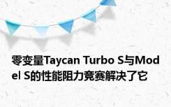 零变量Taycan Turbo S与Model S的性能阻力竞赛解决了它