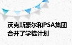 沃克斯豪尔和PSA集团合并了学徒计划