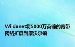 Wildanet将5000万英镑的宽带网络扩展到康沃尔镇