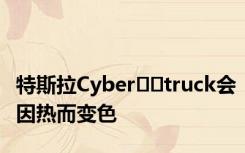 特斯拉Cyber​​truck会因热而变色