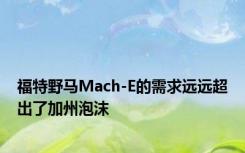 福特野马Mach-E的需求远远超出了加州泡沫