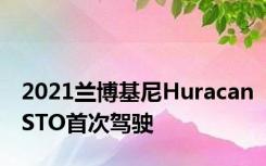 2021兰博基尼HuracanSTO首次驾驶