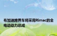 布加迪跨界车将采用Rimac的全电动动力总成