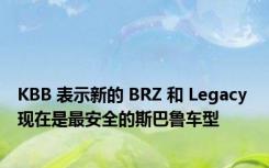 KBB 表示新的 BRZ 和 Legacy 现在是最安全的斯巴鲁车型