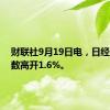 财联社9月19日电，日经225指数高开1.6%。