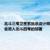 北斗三号卫星系统总设计师：后面会进入北斗四号的部署