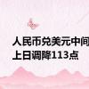 人民币兑美元中间价较上日调降113点