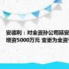 安德利：对全资孙公司延安安德利增资5000万元 变更为全资子公司